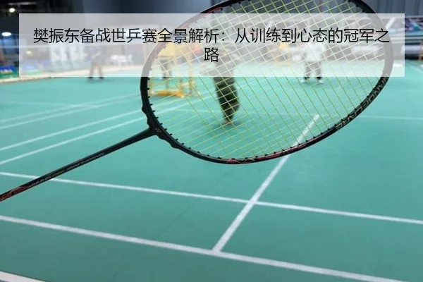 樊振东备战世乒赛全景解析：从训练到心态的冠军之路