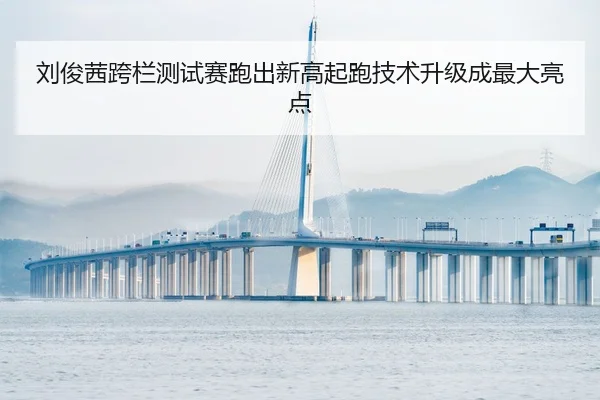 刘俊茜跨栏测试赛跑出新高起跑技术升级成最大亮点