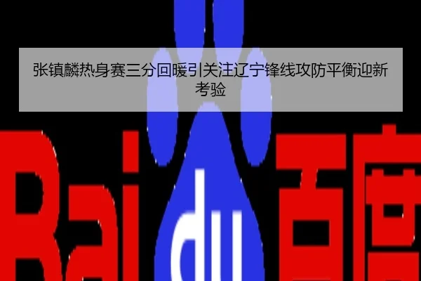 张镇麟热身赛三分回暖引关注辽宁锋线攻防平衡迎新考验