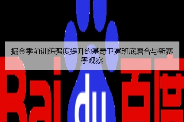 掘金季前训练强度提升约基奇卫冕班底磨合与新赛季观察