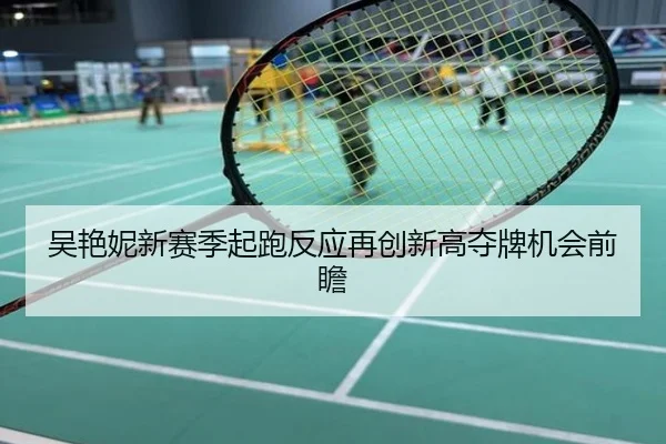 吴艳妮新赛季起跑反应再创新高夺牌机会前瞻